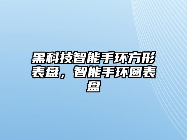 黑科技智能手環方形表盤，智能手環圓表盤