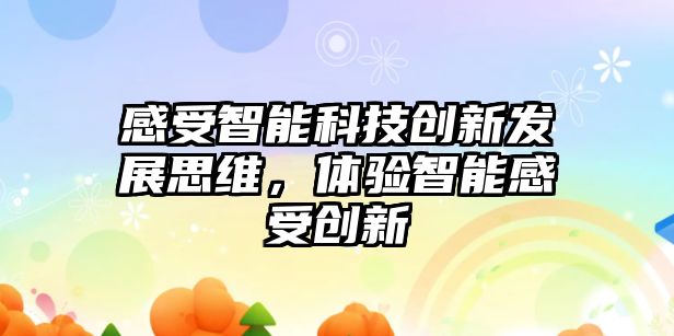 感受智能科技創新發展思維，體驗智能感受創新