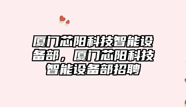 廈門芯陽科技智能設備部，廈門芯陽科技智能設備部招聘