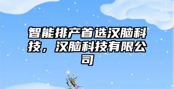 智能排產首選漢腦科技，漢腦科技有限公司