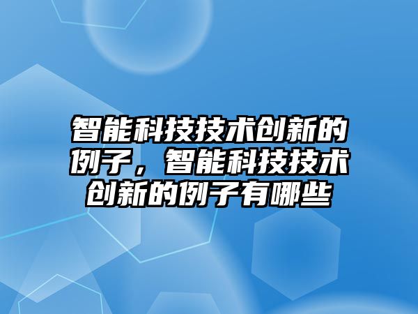 智能科技技術創新的例子，智能科技技術創新的例子有哪些