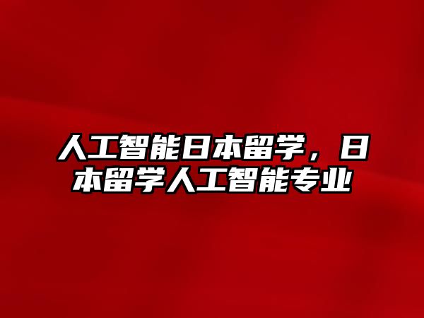 人工智能日本留學，日本留學人工智能專業