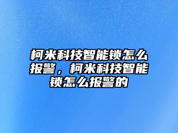 柯米科技智能鎖怎么報警，柯米科技智能鎖怎么報警的