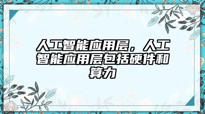 人工智能應(yīng)用層，人工智能應(yīng)用層包括硬件和算力