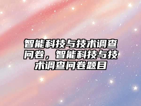 智能科技與技術(shù)調(diào)查問卷，智能科技與技術(shù)調(diào)查問卷題目