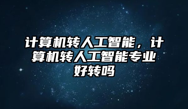 計算機轉人工智能，計算機轉人工智能專業好轉嗎