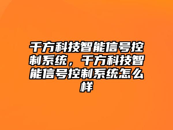 千方科技智能信號控制系統(tǒng)，千方科技智能信號控制系統(tǒng)怎么樣