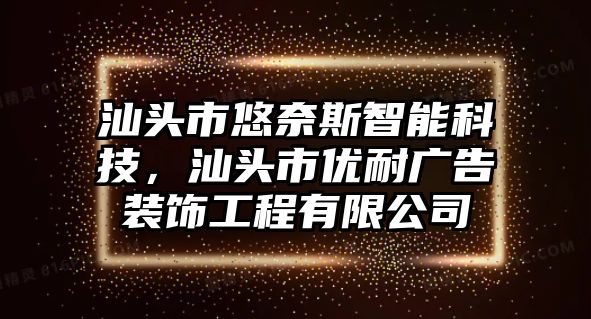 汕頭市悠奈斯智能科技，汕頭市優(yōu)耐廣告裝飾工程有限公司