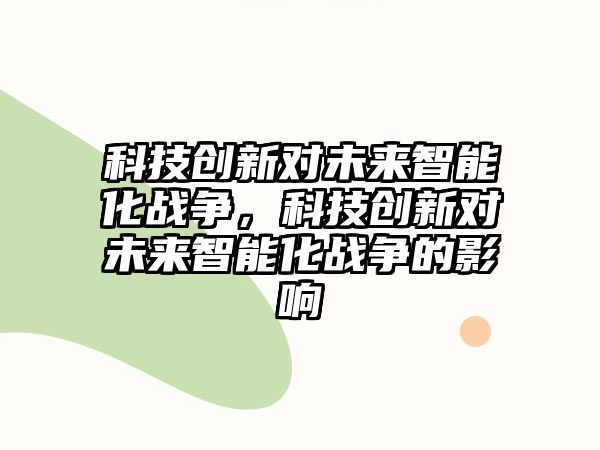 科技創新對未來智能化戰爭，科技創新對未來智能化戰爭的影響