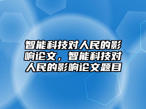 智能科技對人民的影響論文，智能科技對人民的影響論文題目