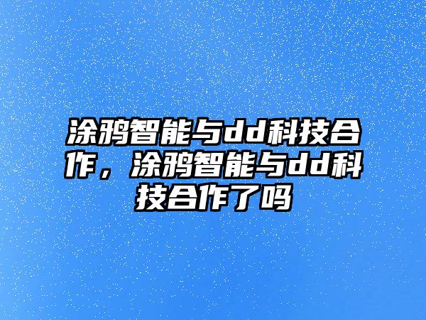 涂鴉智能與dd科技合作，涂鴉智能與dd科技合作了嗎