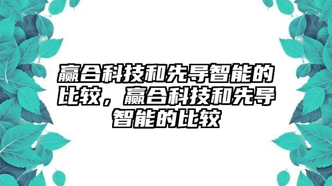 贏合科技和先導(dǎo)智能的比較，贏合科技和先導(dǎo)智能的比較