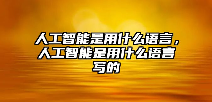 人工智能是用什么語言，人工智能是用什么語言寫的