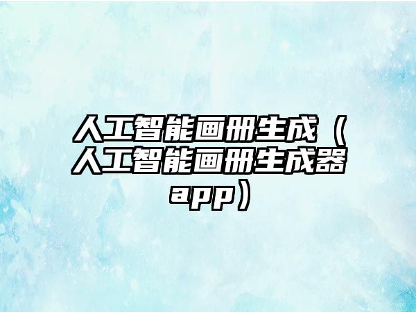 人工智能畫冊(cè)生成（人工智能畫冊(cè)生成器app）