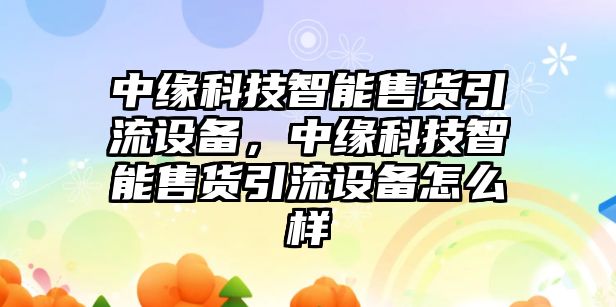 中緣科技智能售貨引流設(shè)備，中緣科技智能售貨引流設(shè)備怎么樣