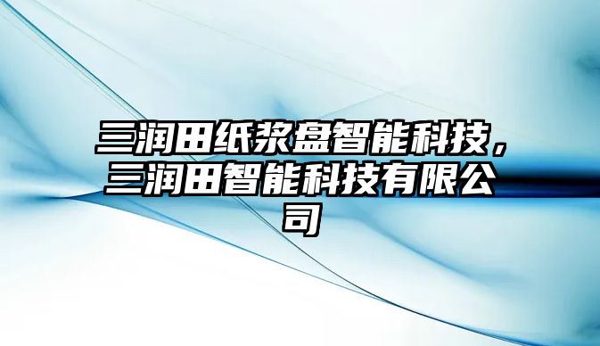 三潤田紙漿盤智能科技，三潤田智能科技有限公司