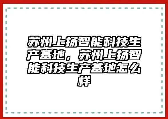 蘇州上揚智能科技生產基地，蘇州上揚智能科技生產基地怎么樣