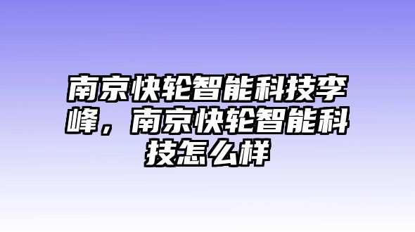 南京快輪智能科技李峰，南京快輪智能科技怎么樣