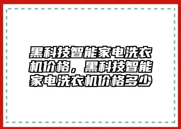 黑科技智能家電洗衣機價格，黑科技智能家電洗衣機價格多少