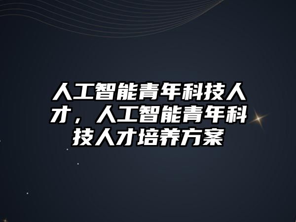 人工智能青年科技人才，人工智能青年科技人才培養(yǎng)方案