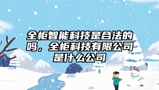 全柜智能科技是合法的嗎，全柜科技有限公司是什么公司