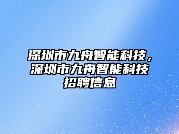 深圳市九舟智能科技，深圳市九舟智能科技招聘信息