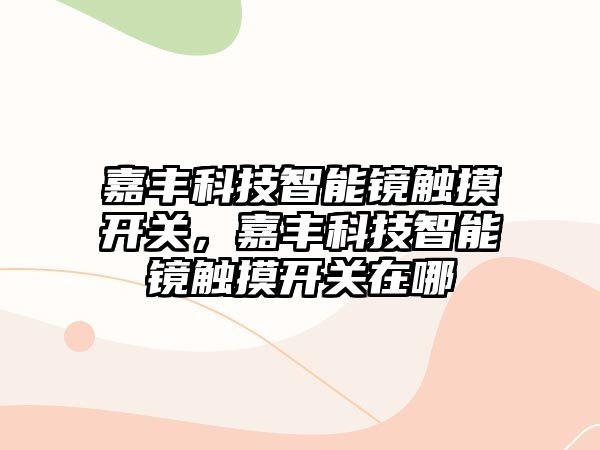 嘉豐科技智能鏡觸摸開關，嘉豐科技智能鏡觸摸開關在哪