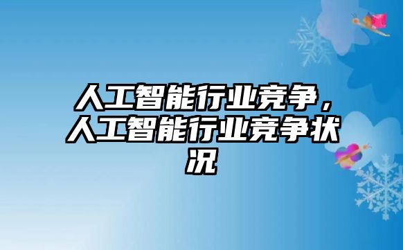 人工智能行業(yè)競爭，人工智能行業(yè)競爭狀況