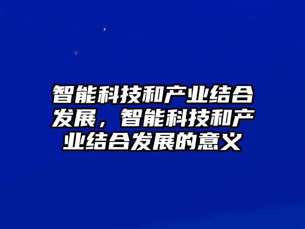 智能科技和產業結合發展，智能科技和產業結合發展的意義