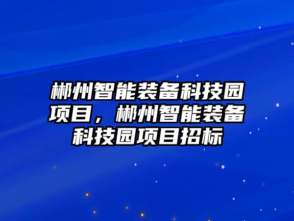 郴州智能裝備科技園項目，郴州智能裝備科技園項目招標