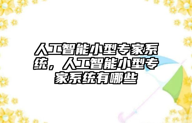 人工智能小型專家系統，人工智能小型專家系統有哪些