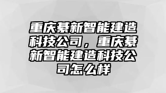 重慶綦新智能建造科技公司，重慶綦新智能建造科技公司怎么樣