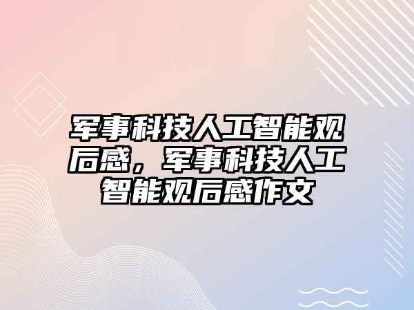 軍事科技人工智能觀后感，軍事科技人工智能觀后感作文