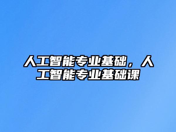 人工智能專業(yè)基礎(chǔ)，人工智能專業(yè)基礎(chǔ)課