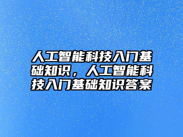 人工智能科技入門基礎知識，人工智能科技入門基礎知識答案