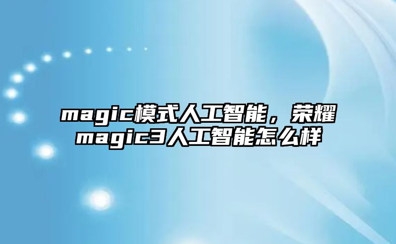 magic模式人工智能，榮耀magic3人工智能怎么樣