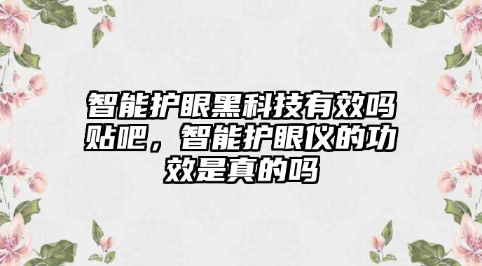 智能護眼黑科技有效嗎貼吧，智能護眼儀的功效是真的嗎