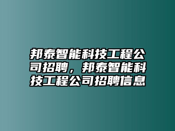 邦泰智能科技工程公司招聘，邦泰智能科技工程公司招聘信息