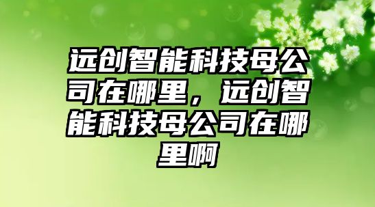 遠創智能科技母公司在哪里，遠創智能科技母公司在哪里啊