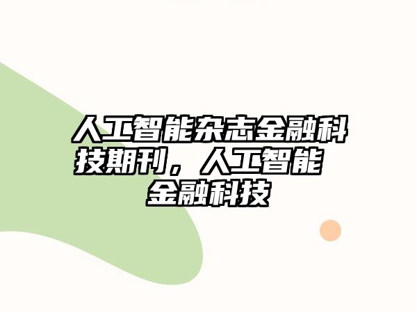 人工智能雜志金融科技期刊，人工智能 金融科技