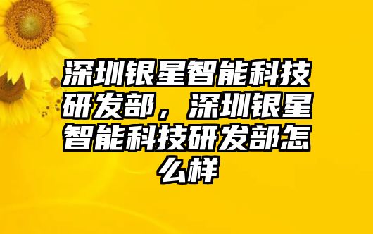 深圳銀星智能科技研發(fā)部，深圳銀星智能科技研發(fā)部怎么樣