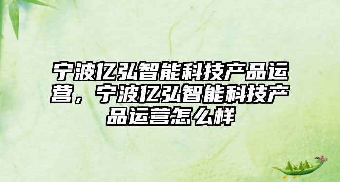 寧波億弘智能科技產品運營，寧波億弘智能科技產品運營怎么樣