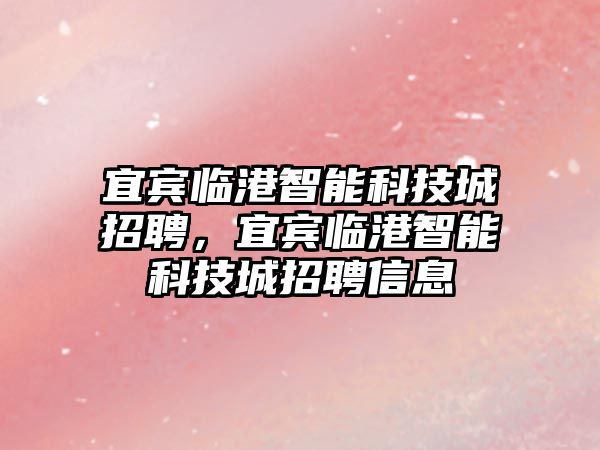 宜賓臨港智能科技城招聘，宜賓臨港智能科技城招聘信息