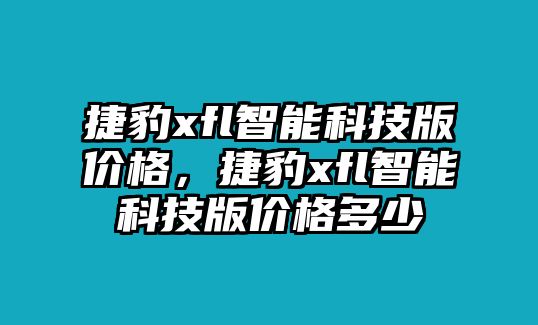 捷豹xfl智能科技版價格，捷豹xfl智能科技版價格多少