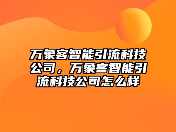 萬象客智能引流科技公司，萬象客智能引流科技公司怎么樣