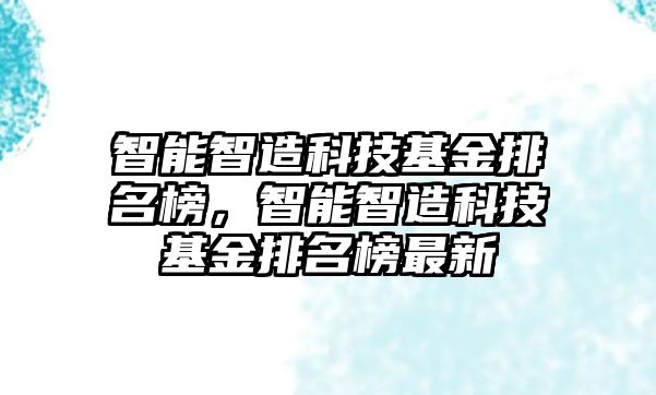 智能智造科技基金排名榜，智能智造科技基金排名榜最新