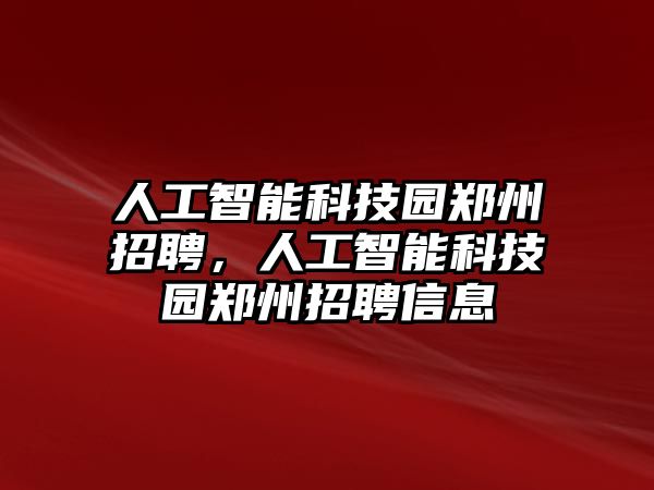 人工智能科技園鄭州招聘，人工智能科技園鄭州招聘信息