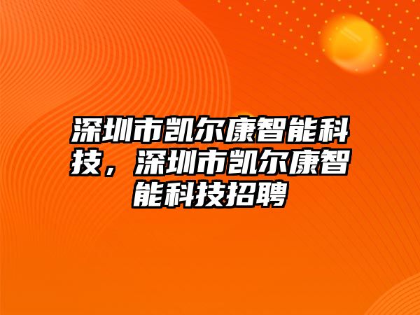 深圳市凱爾康智能科技，深圳市凱爾康智能科技招聘