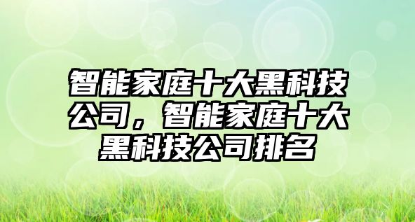 智能家庭十大黑科技公司，智能家庭十大黑科技公司排名