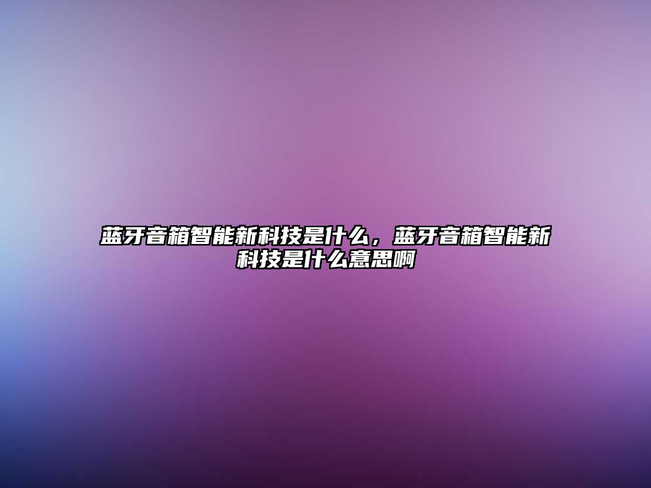 藍牙音箱智能新科技是什么，藍牙音箱智能新科技是什么意思啊